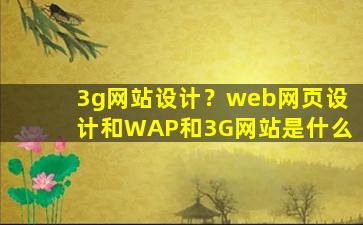 3g网站设计？web网页设计和WAP和3G网站是什么