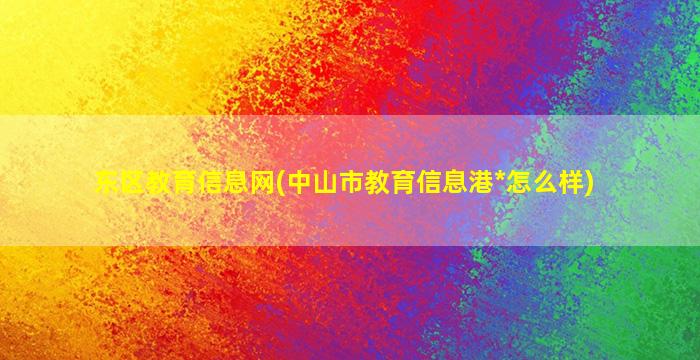 东区教育信息网(中山市教育信息港*怎么样)