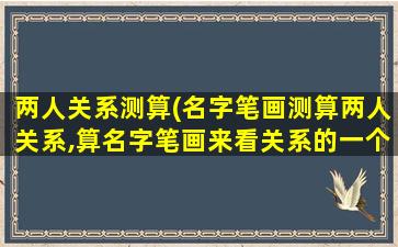 两人关系测算(名字笔画测算两人关系,算名字笔画来看关系的一个测试……)