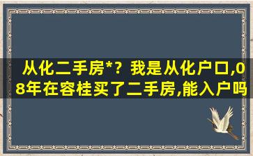 从化二手房*？我是从化户口,08年在容桂买了二手房,能入户吗