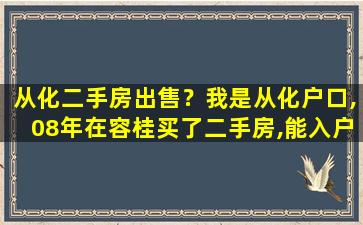 从化二手房*？我是从化户口,08年在容桂买了二手房,能入户吗