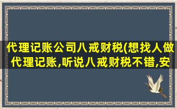 代理记账*八戒财税(想找人做代理记账,听说八戒财税不错,安全吗)