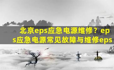 北京eps应急电源维修？eps应急电源常见故障与维修eps