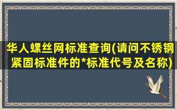 华人螺丝网标准查询(请问不锈钢紧固标准件的*标准代号及名称)