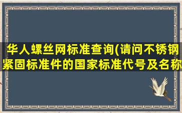 华人螺丝网标准查询(请问不锈钢紧固标准件的*标准代号及名称)