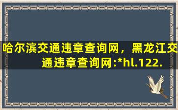 哈尔滨交通违章查询网，黑龙江交通违章查询网:*hl.122.gov*/