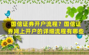 国信证券开户流程？国信证券网上开户的详细流程有哪些