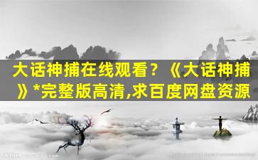 大话神捕在线观看？《大话神捕》*完整版高清,求百度网盘资源