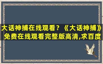 大话神捕在线观看？《大话神捕》*完整版高清,求百度网盘资源