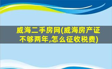 威海二手房网(威海房产证不够两年,怎么征收税费)