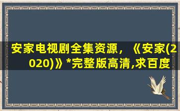 安家电视剧全集资源，《安家(2020)》*完整版高清,求百度网盘资源