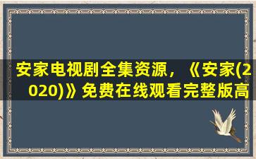 安家电视剧全集资源，《安家(2020)》*完整版高清,求百度网盘资源