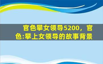 官色攀女领导5200，官色：攀上女领导的故事背景