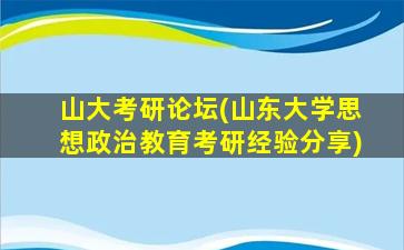 山大考研论坛(山东大学思想政治教育考研经验分享)