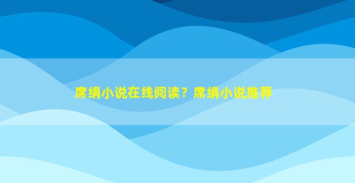 席绢小说在线阅读？席绢小说推荐