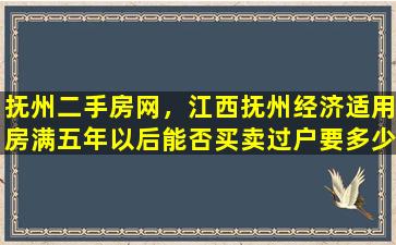 抚州二手房网，江西抚州经济适用房满五年以后能否买卖过户要*