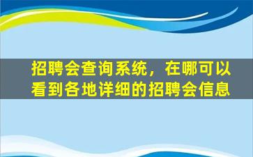 招聘会查询系统，在哪可以看到各地详细的招聘会信息