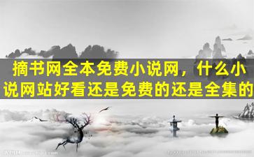 摘书网全本免费小说网，什么小说网站好看还是免费的还是全集的