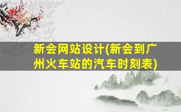 新会网站设计(新会到广州火车站的汽车时刻表)