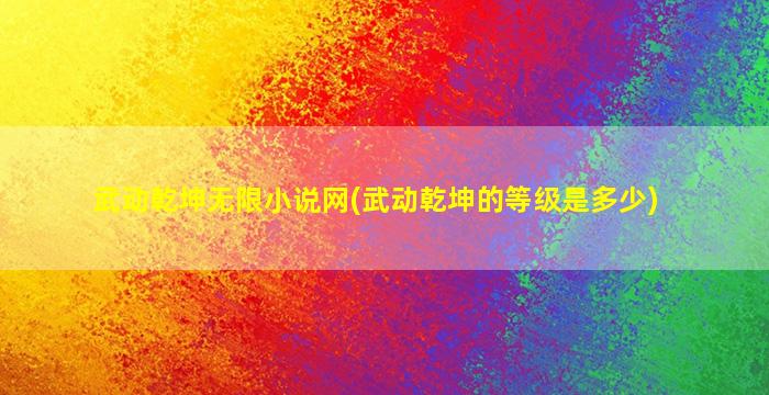 武动乾坤无限小说网(武动乾坤的等级是多少)