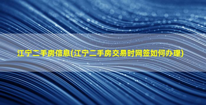 江宁二手房信息(江宁二手房交易时网签如何办理)