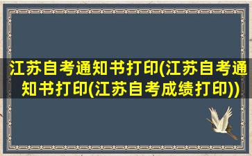 江苏自考通知书打印(江苏自考通知书打印(江苏自考成绩打印))