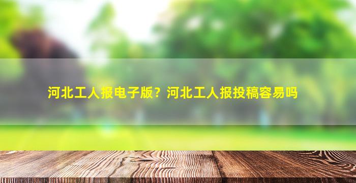 河北工人报电子版？河北工人报投稿容易吗