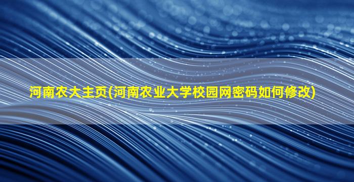 河南农大主页(河南农业大学校园网密码如何修改)