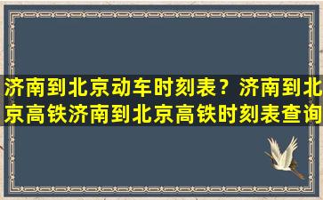 济南到北京动车时刻表？济南到北京高铁济南到北京高铁时刻表查询