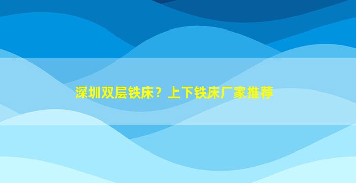 深圳双层铁床？上下铁床厂家推荐