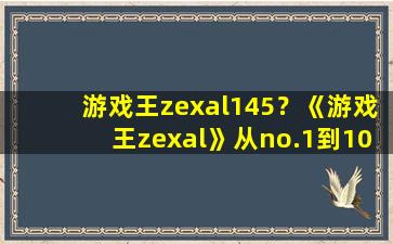 游戏王zexal145？《游戏王zexal》从no.1到100分别有哪些