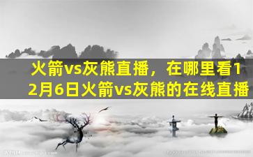 火箭vs灰熊直播，在哪里看12月6日火箭vs灰熊的在线直播