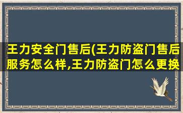 王力安全门售后(王力防盗门售后服务怎么样,王力防盗门怎么更换锁芯)