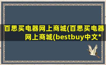 百思买电器网上商城(百思买电器网上商城(bestbuy中文*))