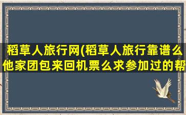 稻草人旅行网(稻草人旅行靠谱么他家团包来回机票么求参加过的帮忙解答)