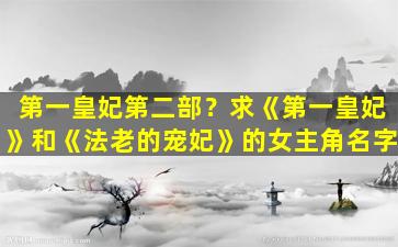 第一皇妃第二部？求《第一皇妃》和《法老的宠妃》的*角名字