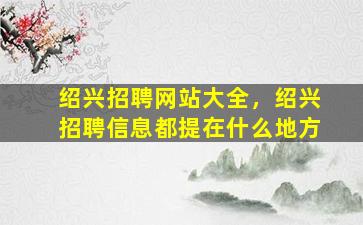 绍兴招聘网站大全，绍兴招聘信息都提在什么地方