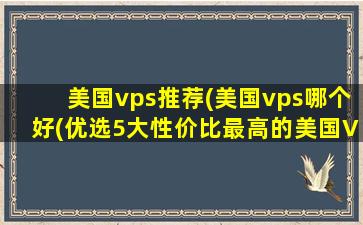 美国vps推荐(美国vps哪个好(优选5大性价比最高的美国VPS服务商推荐))