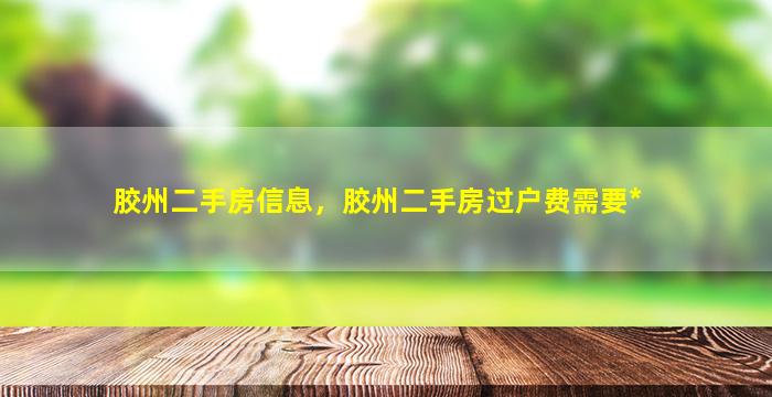 胶州二手房信息，胶州二手房过户费需要*