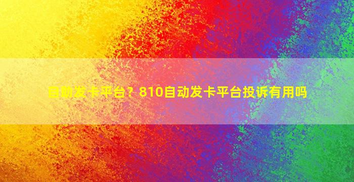 自助发卡平台？810自动发卡平台投诉有用吗