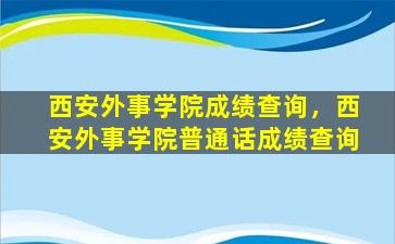 西安外事学院成绩查询，西安外事学院普通话成绩查询