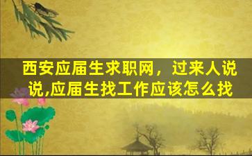 西安应届生求职网，过来人说说,应届生找工作应该怎么找