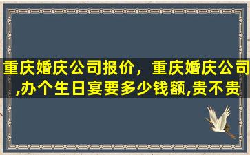 重庆婚庆*报价，重庆婚庆*,办个生日宴要*额,贵不贵吗