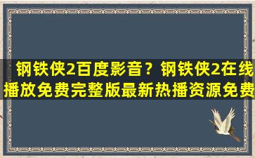 钢铁侠2百度影音？钢铁侠2在线播放免费完整版最新热播资源*