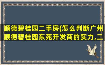 顺德碧桂园二手房(怎么判断广州顺德碧桂园东苑开发商的实力,二手房交易流程)