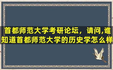 首都师范大学考研论坛，请问,谁知道首都师范大学的历史学怎么样,都学些什么课程呢