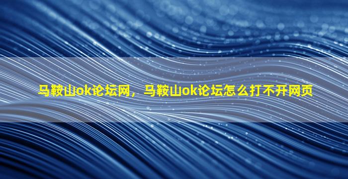 马鞍山ok论坛网，马鞍山ok论坛怎么打不开网页