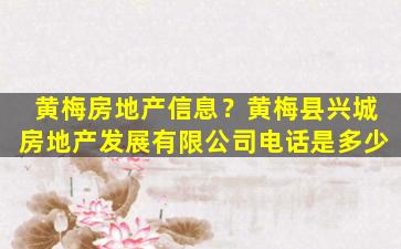 黄梅房地产信息？黄梅县兴城房地产发展有限*电话是多少